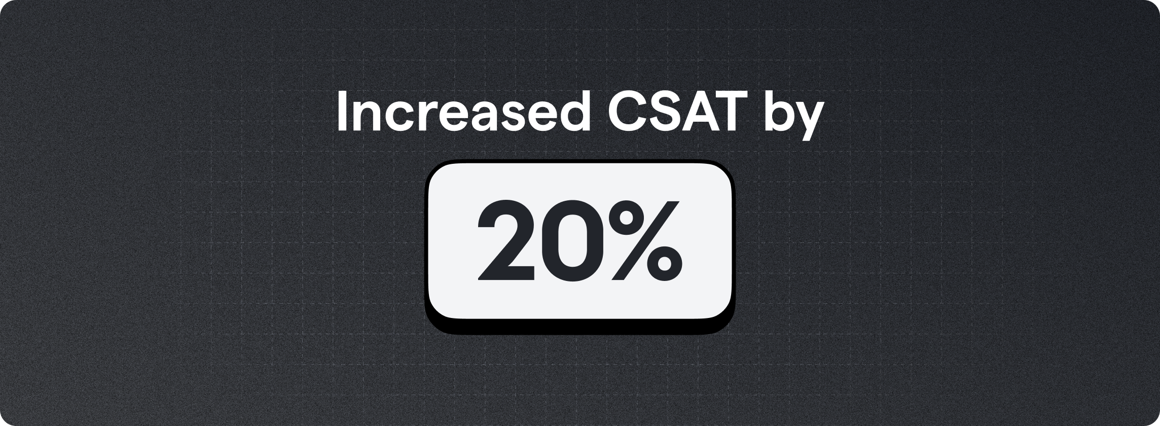Increased CSAT by 20%